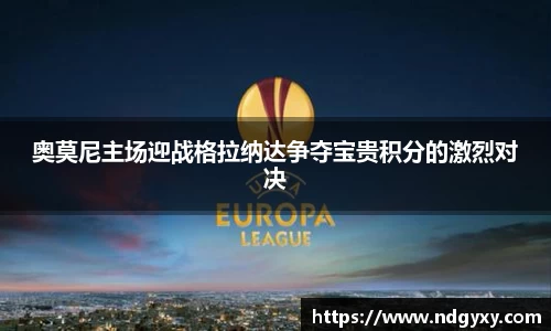 奥莫尼主场迎战格拉纳达争夺宝贵积分的激烈对决